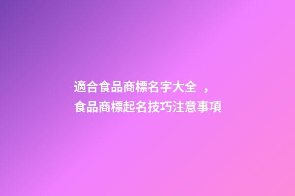 適合食品商標名字大全，食品商標起名技巧注意事項